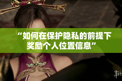 “如何在保护隐私的前提下奖励个人位置信息”