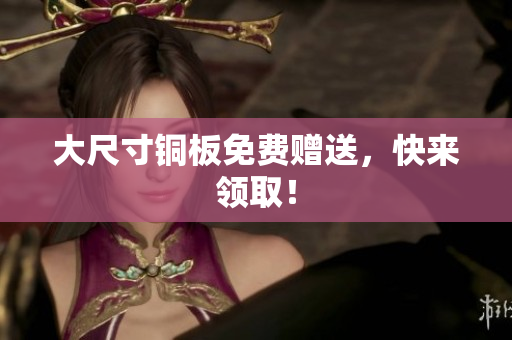 大尺寸铜板免费赠送，快来领取！
