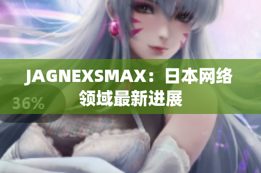 JAGNEXSMAX：日本网络领域最新进展