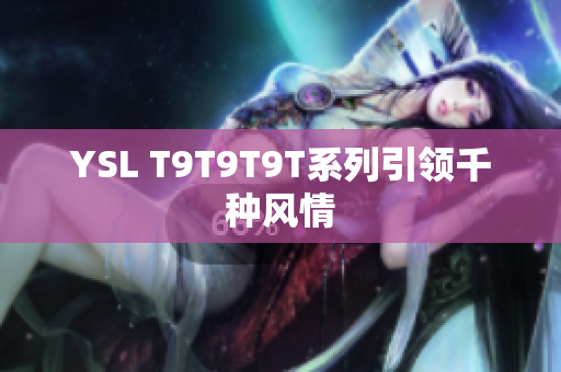 YSL T9T9T9T系列引领千种风情