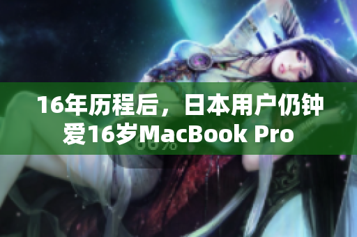 16年历程后，日本用户仍钟爱16岁MacBook Pro