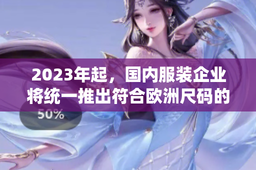 2023年起，国内服装企业将统一推出符合欧洲尺码的服装。