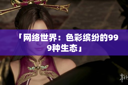 「网络世界：色彩缤纷的999种生态」