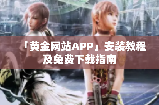 「黄金网站APP」安装教程及免费下载指南