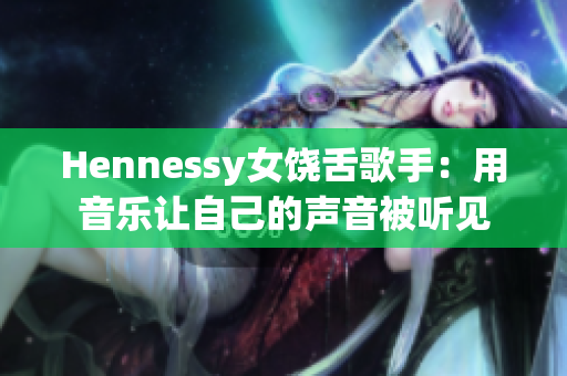Hennessy女饶舌歌手：用音乐让自己的声音被听见