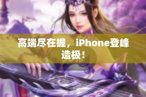 高端尽在握，iPhone登峰造极！