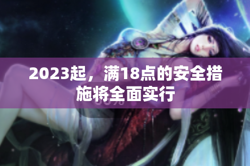 2023起，满18点的安全措施将全面实行