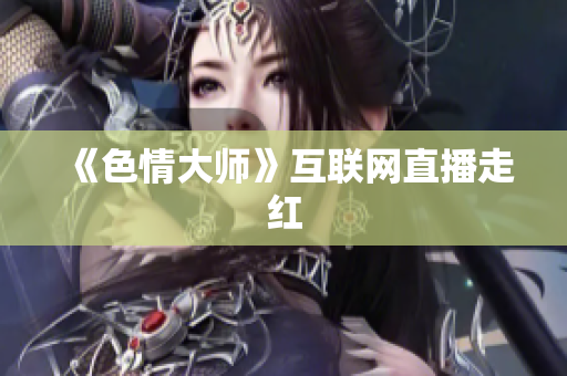 《色情大师》互联网直播走红