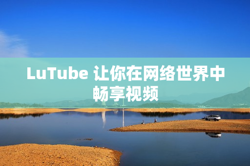 LuTube 让你在网络世界中畅享视频