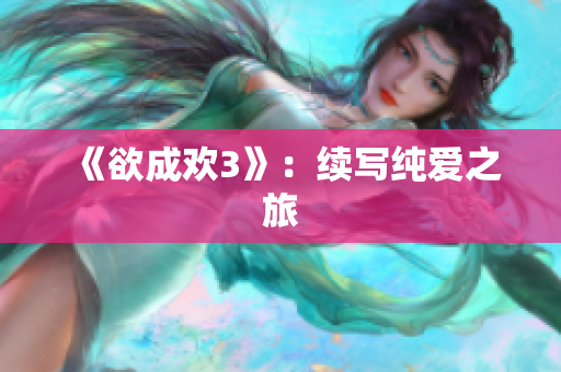 《欲成欢3》：续写纯爱之旅