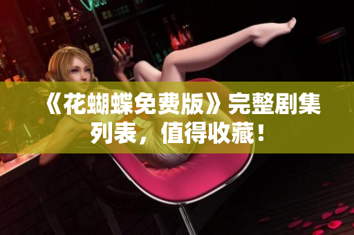 《花蝴蝶免费版》完整剧集列表，值得收藏！