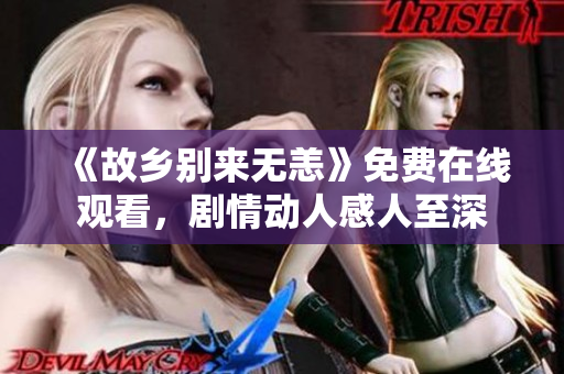 《故乡别来无恙》免费在线观看，剧情动人感人至深