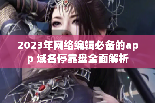 2023年网络编辑必备的app 域名停靠盘全面解析