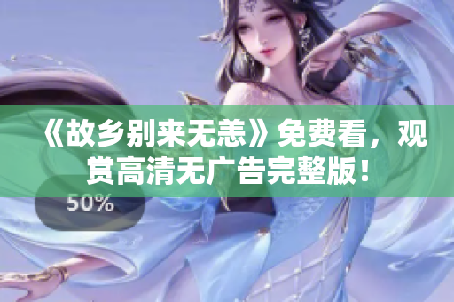 《故乡别来无恙》免费看，观赏高清无广告完整版！