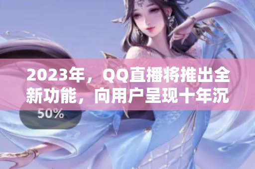 2023年，QQ直播将推出全新功能，向用户呈现十年沉淀。