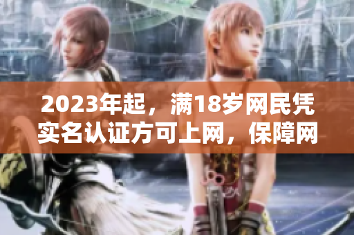 2023年起，满18岁网民凭实名认证方可上网，保障网络安全！