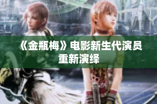 《金瓶梅》电影新生代演员重新演绎