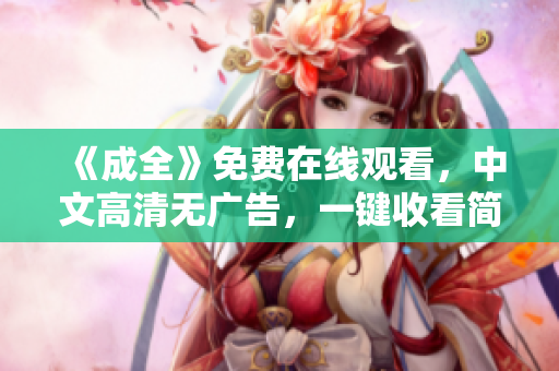 《成全》免费在线观看，中文高清无广告，一键收看简便方便