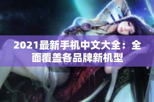 2021最新手机中文大全：全面覆盖各品牌新机型