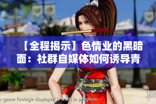 【全程揭示】色情业的黑暗面：社群自媒体如何诱导青少年沉迷色情？