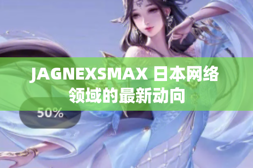 JAGNEXSMAX 日本网络领域的最新动向