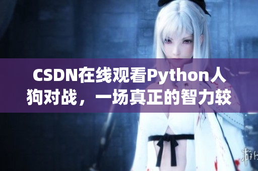 CSDN在线观看Python人狗对战，一场真正的智力较量！