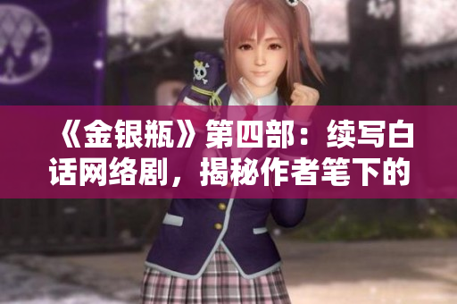 《金银瓶》第四部：续写白话网络剧，揭秘作者笔下的爱情世界