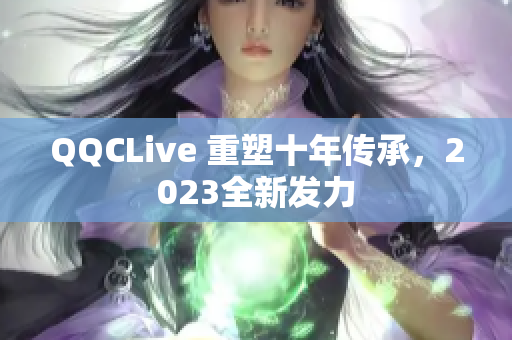 QQCLive 重塑十年传承，2023全新发力