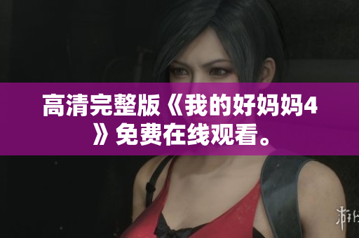 高清完整版《我的好妈妈4》免费在线观看。