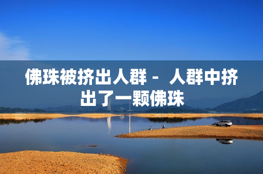 佛珠被挤出人群 -  人群中挤出了一颗佛珠