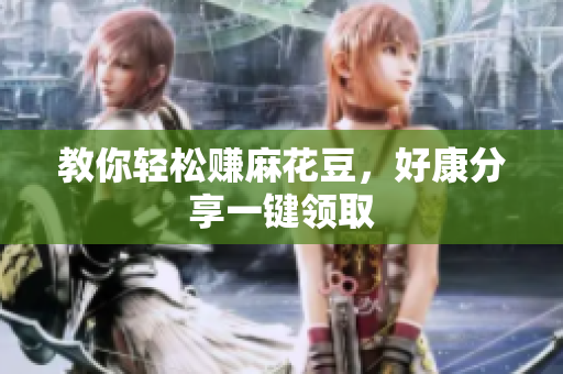 教你轻松赚麻花豆，好康分享一键领取