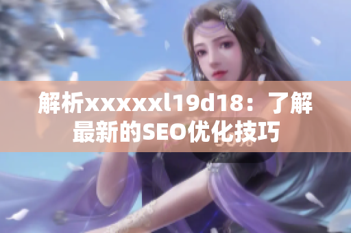 解析xxxxxl19d18：了解最新的SEO优化技巧