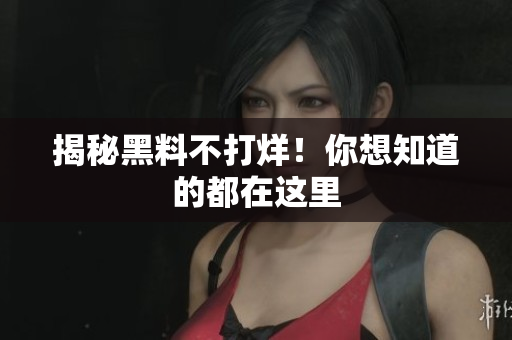 揭秘黑料不打烊！你想知道的都在这里