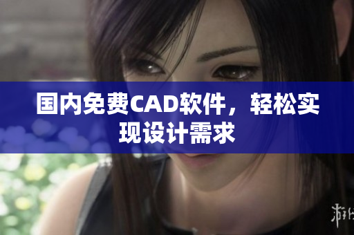 国内免费CAD软件，轻松实现设计需求