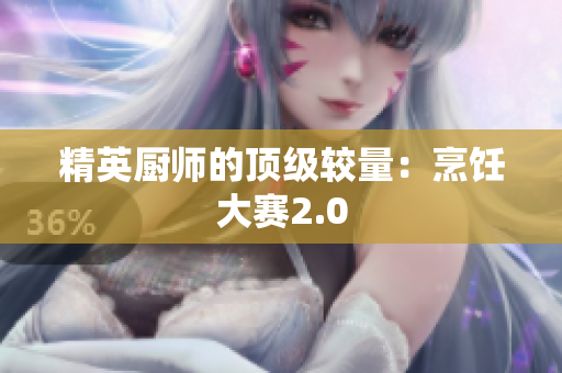 精英厨师的顶级较量：烹饪大赛2.0