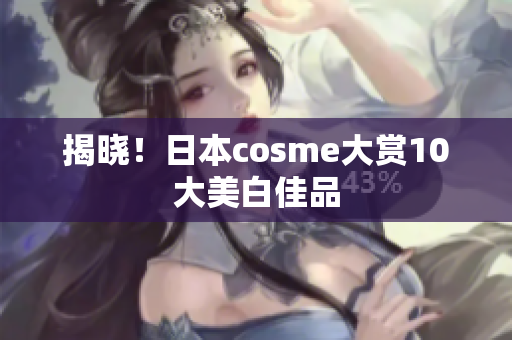 揭晓！日本cosme大赏10大美白佳品