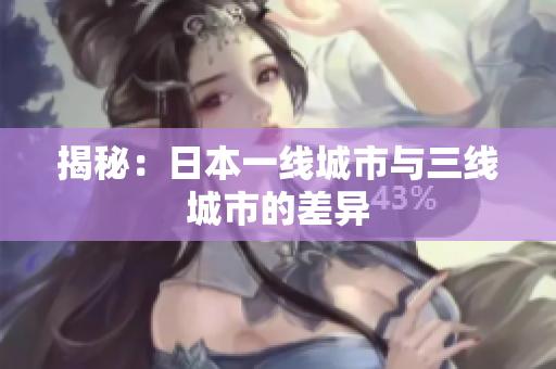 揭秘：日本一线城市与三线城市的差异