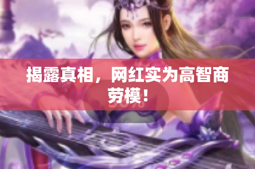 揭露真相，网红实为高智商劳模！