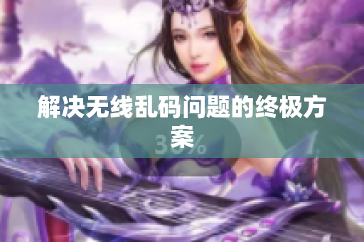 解决无线乱码问题的终极方案