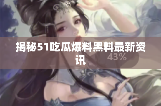 揭秘51吃瓜爆料黑料最新资讯