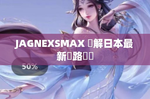 JAGNEXSMAX 瞭解日本最新網路趨勢