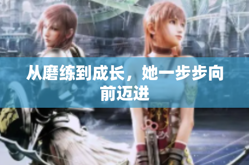 从磨练到成长，她一步步向前迈进