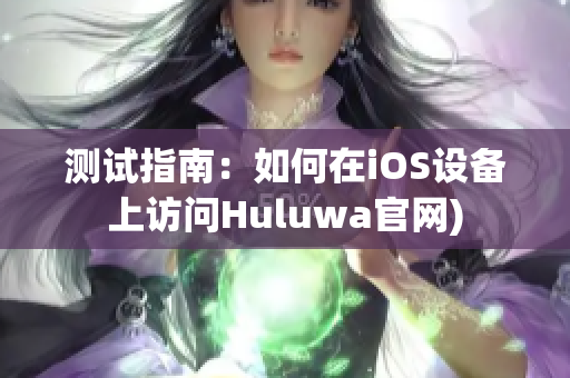 测试指南：如何在iOS设备上访问Huluwa官网)