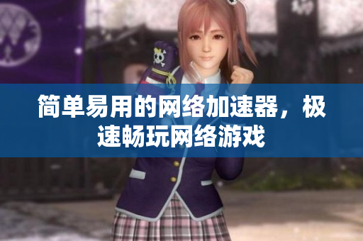 简单易用的网络加速器，极速畅玩网络游戏