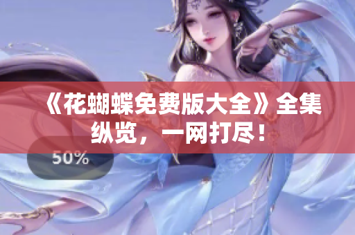 《花蝴蝶免费版大全》全集纵览，一网打尽！