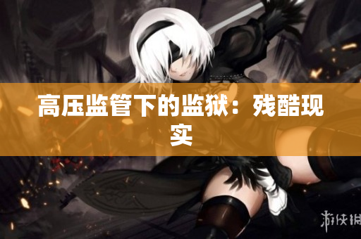 高压监管下的监狱：残酷现实