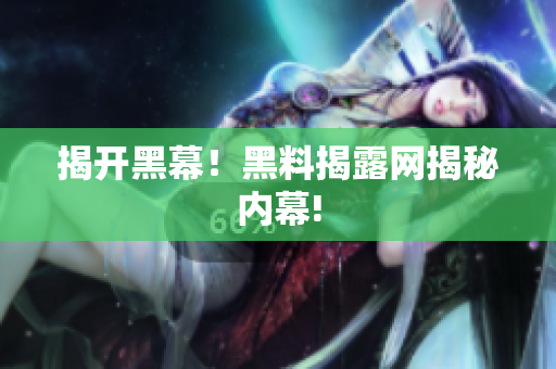 揭开黑幕！黑料揭露网揭秘内幕!
