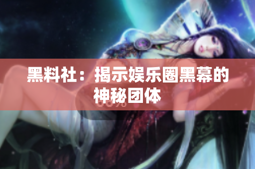 黑料社：揭示娱乐圈黑幕的神秘团体