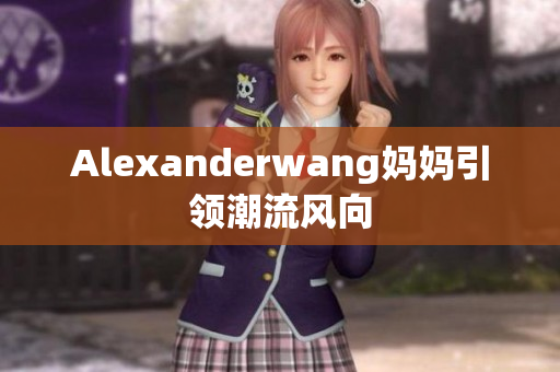 Alexanderwang妈妈引领潮流风向