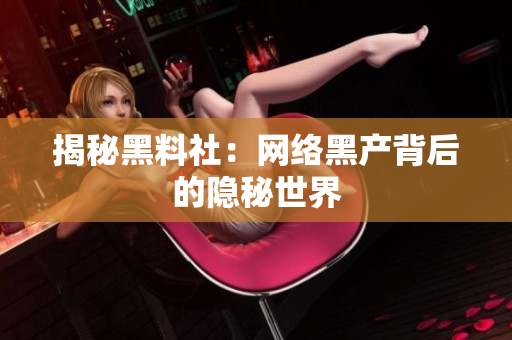 揭秘黑料社：网络黑产背后的隐秘世界
